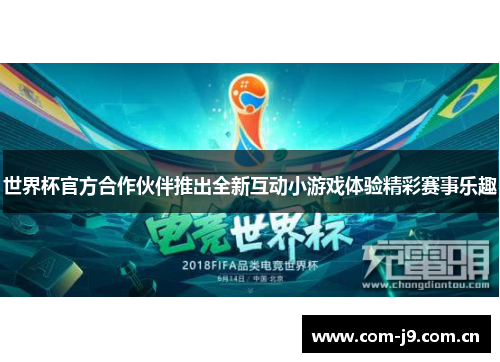 世界杯官方合作伙伴推出全新互动小游戏体验精彩赛事乐趣 世界杯官方合作伙伴推出全新互动小游戏体验精彩赛事乐趣