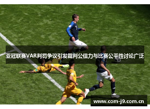 亚冠联赛VAR判罚争议引发裁判公信力与比赛公平性讨论广泛 亚冠联赛VAR判罚争议引发裁判公信力与比赛公平性讨论广泛