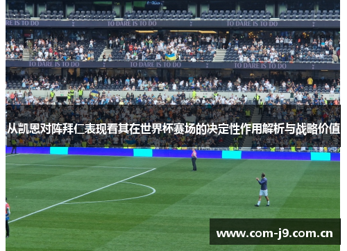 从凯恩对阵拜仁表现看其在世界杯赛场的决定性作用解析与战略价值 从凯恩对阵拜仁表现看其在世界杯赛场的决定性作用解析与战略价值